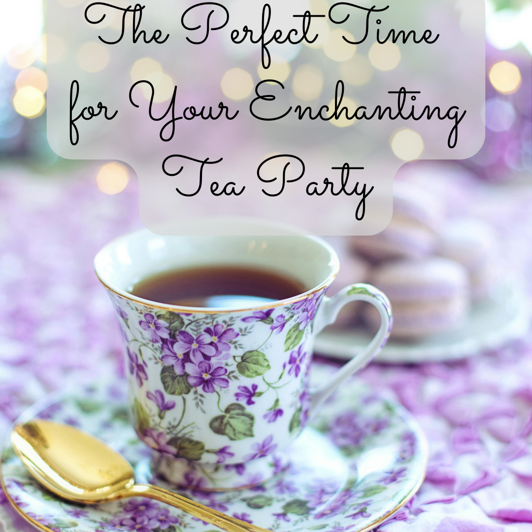 Steeped in Tradition and Delight: Choosing the Perfect Time for Your Tea Party